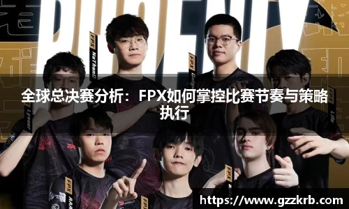 全球总决赛分析：FPX如何掌控比赛节奏与策略执行