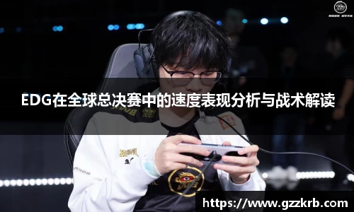 EDG在全球总决赛中的速度表现分析与战术解读