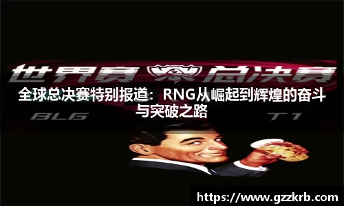 全球总决赛特别报道：RNG从崛起到辉煌的奋斗与突破之路