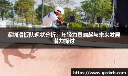 深圳滑板队现状分析：年轻力量崛起与未来发展潜力探讨