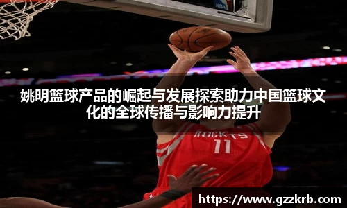 姚明篮球产品的崛起与发展探索助力中国篮球文化的全球传播与影响力提升