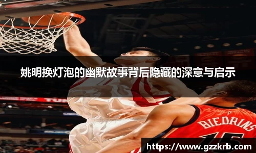 姚明换灯泡的幽默故事背后隐藏的深意与启示