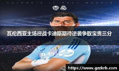 瓦伦西亚主场迎战卡迪斯期待逆袭争取宝贵三分