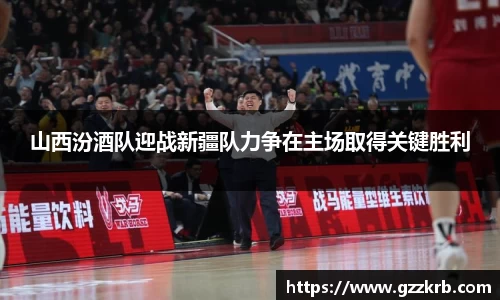 山西汾酒队迎战新疆队力争在主场取得关键胜利