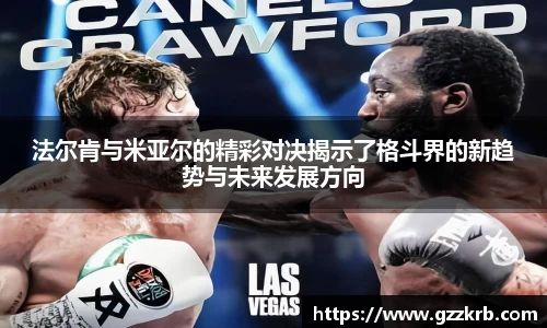 法尔肯与米亚尔的精彩对决揭示了格斗界的新趋势与未来发展方向