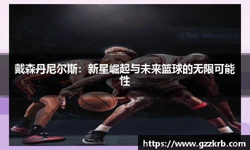 戴森丹尼尔斯：新星崛起与未来篮球的无限可能性
