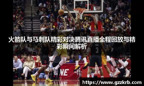 火箭队与马刺队精彩对决腾讯直播全程回放与精彩瞬间解析