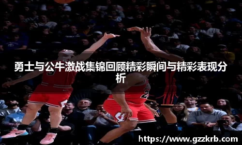 勇士与公牛激战集锦回顾精彩瞬间与精彩表现分析