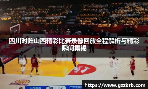 四川对阵山西精彩比赛录像回放全程解析与精彩瞬间集锦