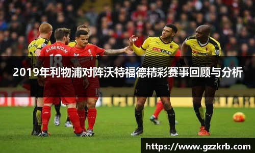 2019年利物浦对阵沃特福德精彩赛事回顾与分析